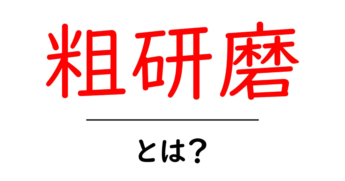 粗研磨とは?その目的や工程についてわかりやすく解説!共起語・同意語も併せて解説!