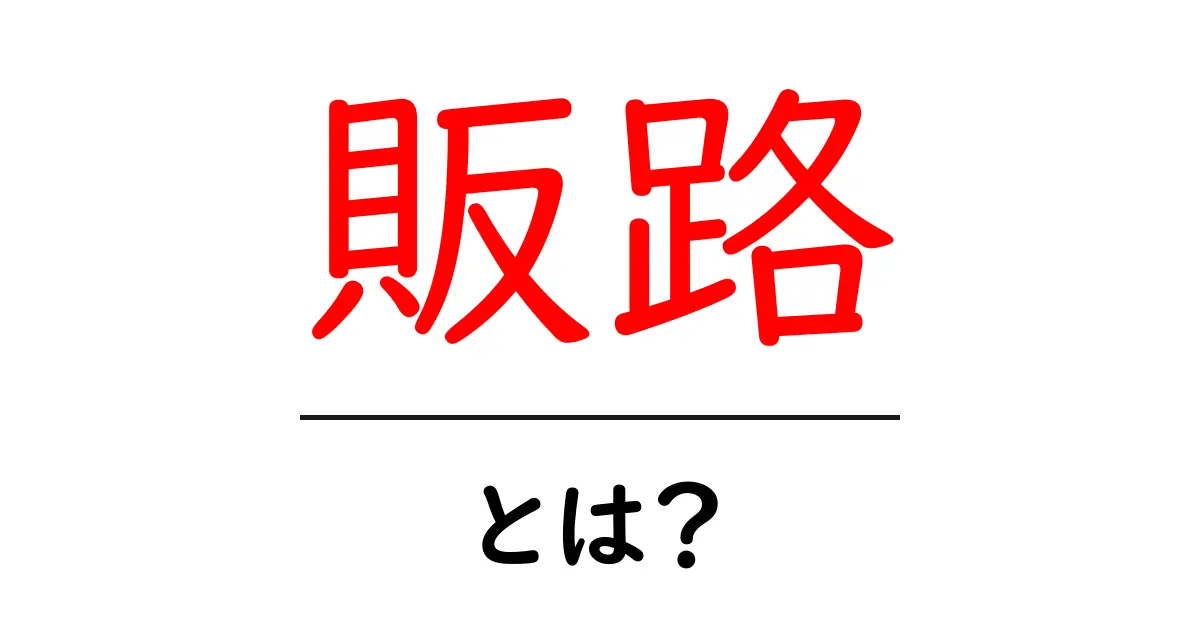 販路とは？ビジネス成功のための重要なポイントを解説！共起語・同意語も併せて解説！