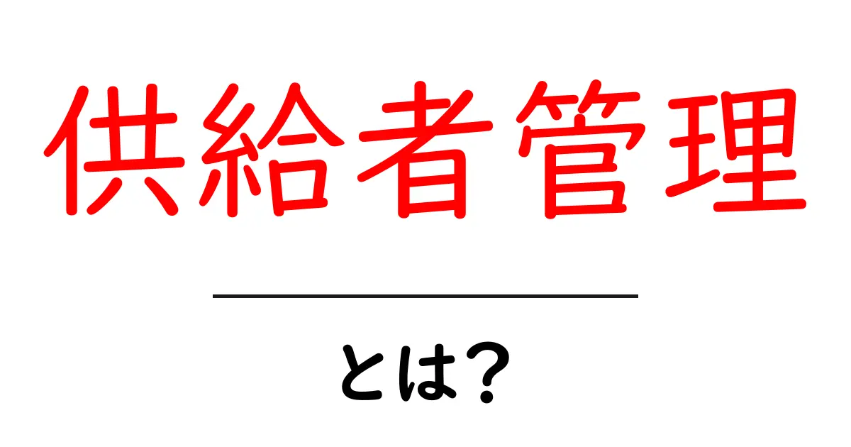 供給者管理とは？ビジネスを支える重要な役割を理解しよう！共起語・同意語も併せて解説！