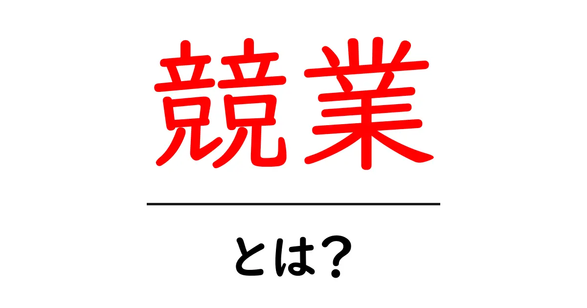 競業とは?ビジネスの成功に必要な競争の仕組みを解説!共起語・同意語も併せて解説!