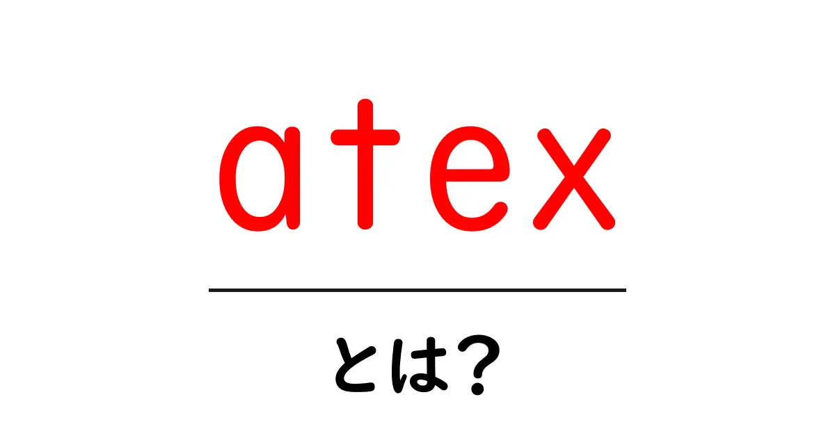 ATEXとは?知っておくべき基礎知識とその重要性共起語・同意語も併せて解説!