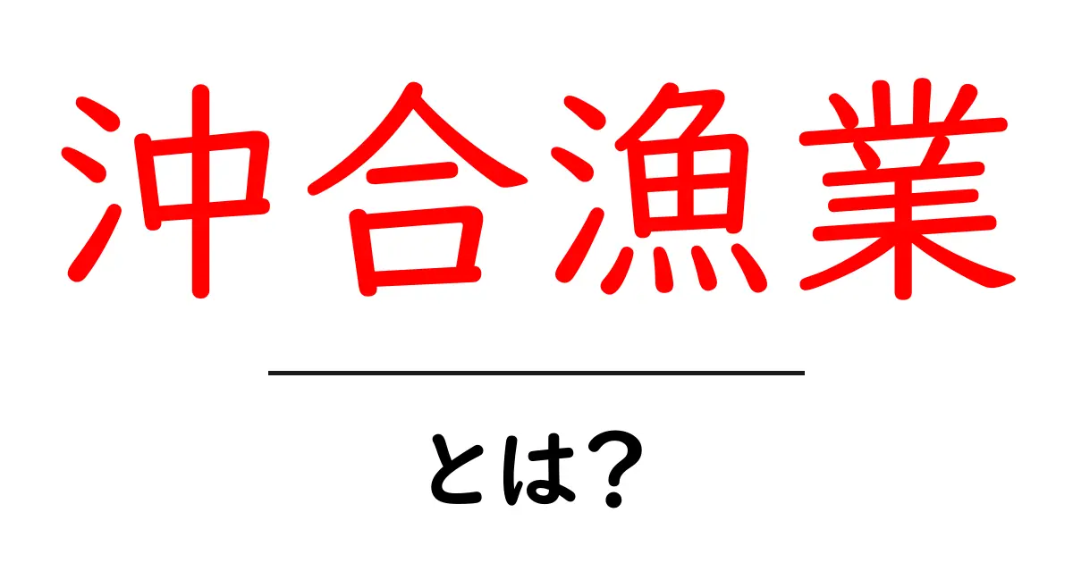 沖合漁業とは?海の恵みと漁師の仕事を知ろう!共起語・同意語も併せて解説!