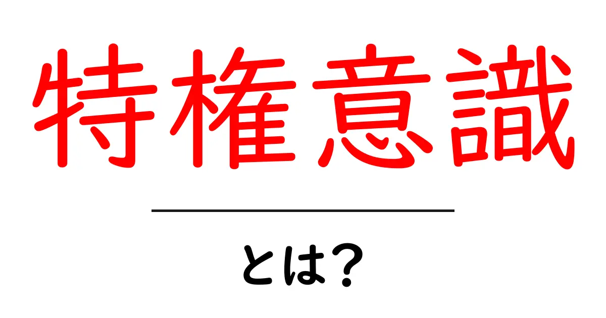 特権意識とは?その意味と私たちの生活への影響を解説!共起語・同意語も併せて解説!