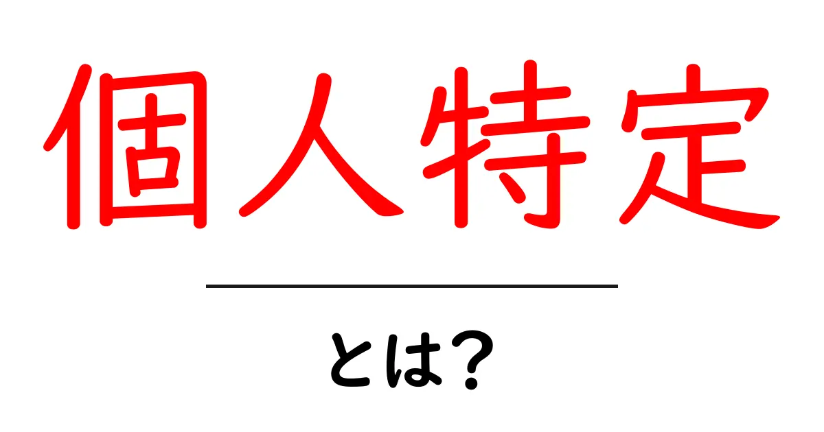 個人特定とは?インターネットに潜む危険性とその防ぎ方共起語・同意語も併せて解説!