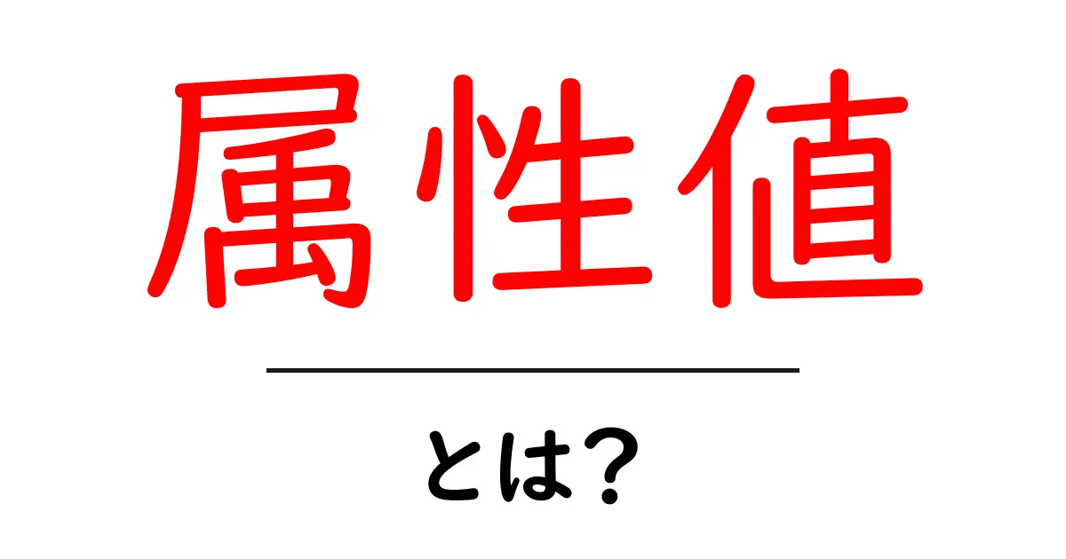 「属性値」とは?理解して役立てるための基本と応用共起語・同意語も併せて解説!