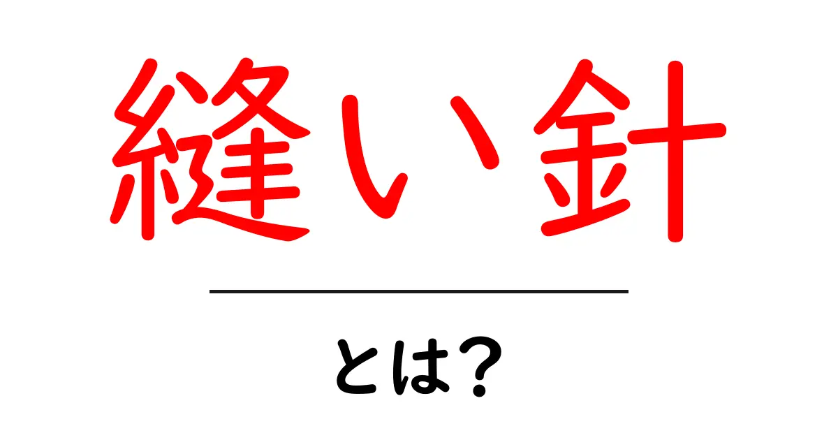 縫い針とは?種類や使い方、選び方を分かりやすく解説!共起語・同意語も併せて解説!