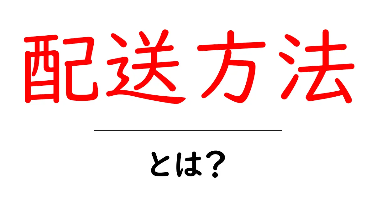 配送方法とは?知っておきたい基本と選び方共起語・同意語も併せて解説!