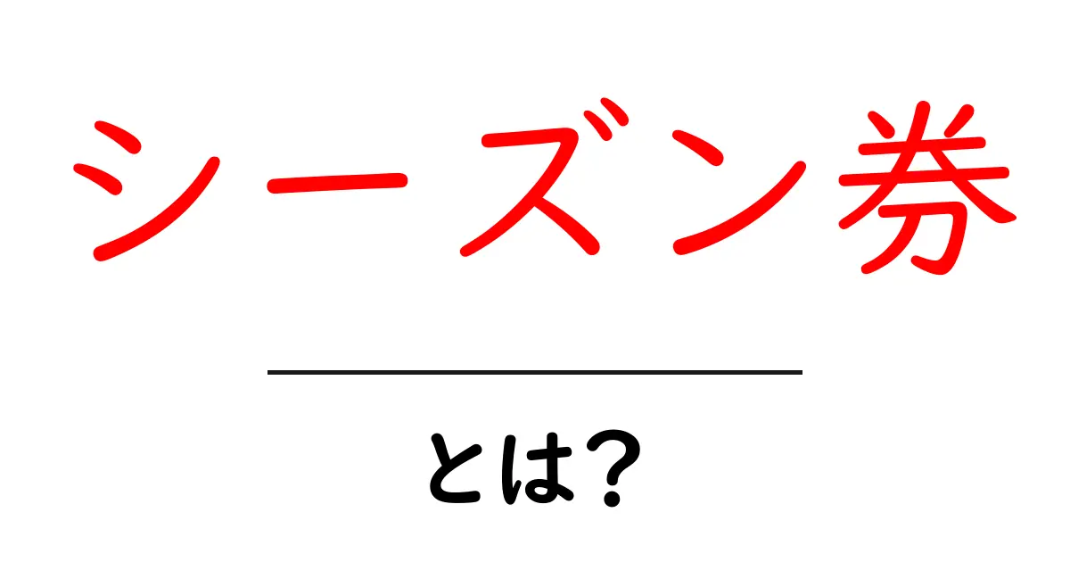 シーズン券とは?お得な利用法とメリットを解説!共起語・同意語も併せて解説!
