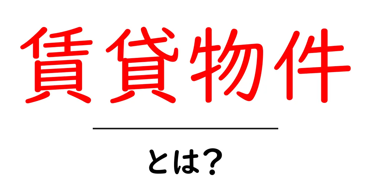 賃貸物件とは?初心者でもわかる賃貸の基本と選び方ガイド共起語・同意語も併せて解説!