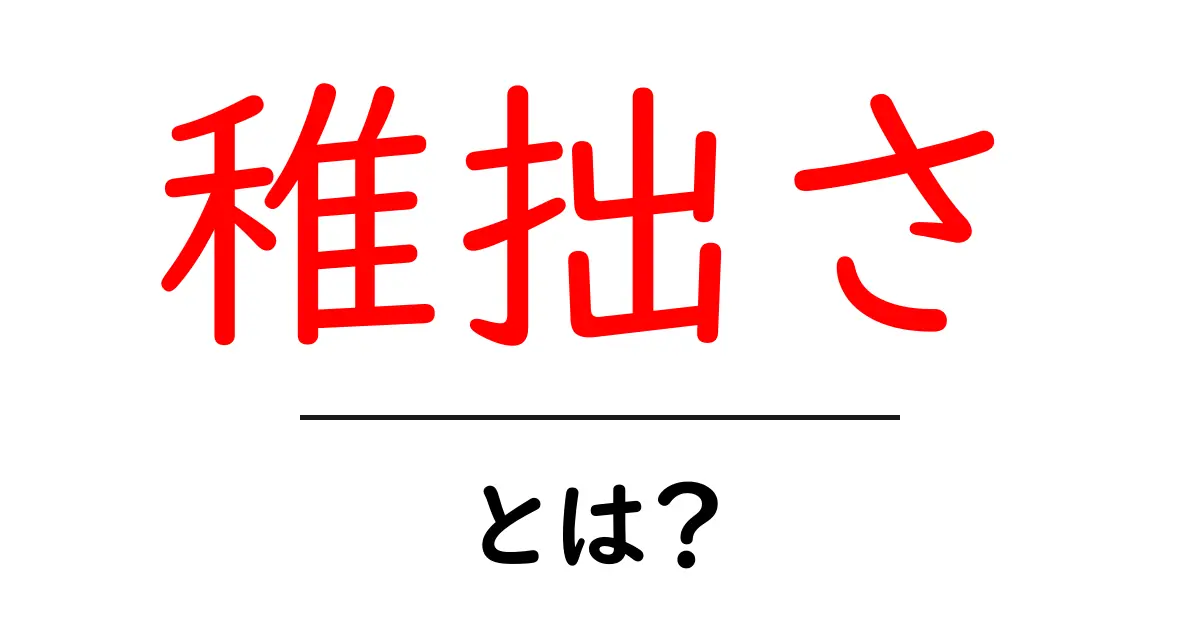 「稚拙さ」とは?その意味と日常での体験を分かりやすく解説!共起語・同意語も併せて解説!