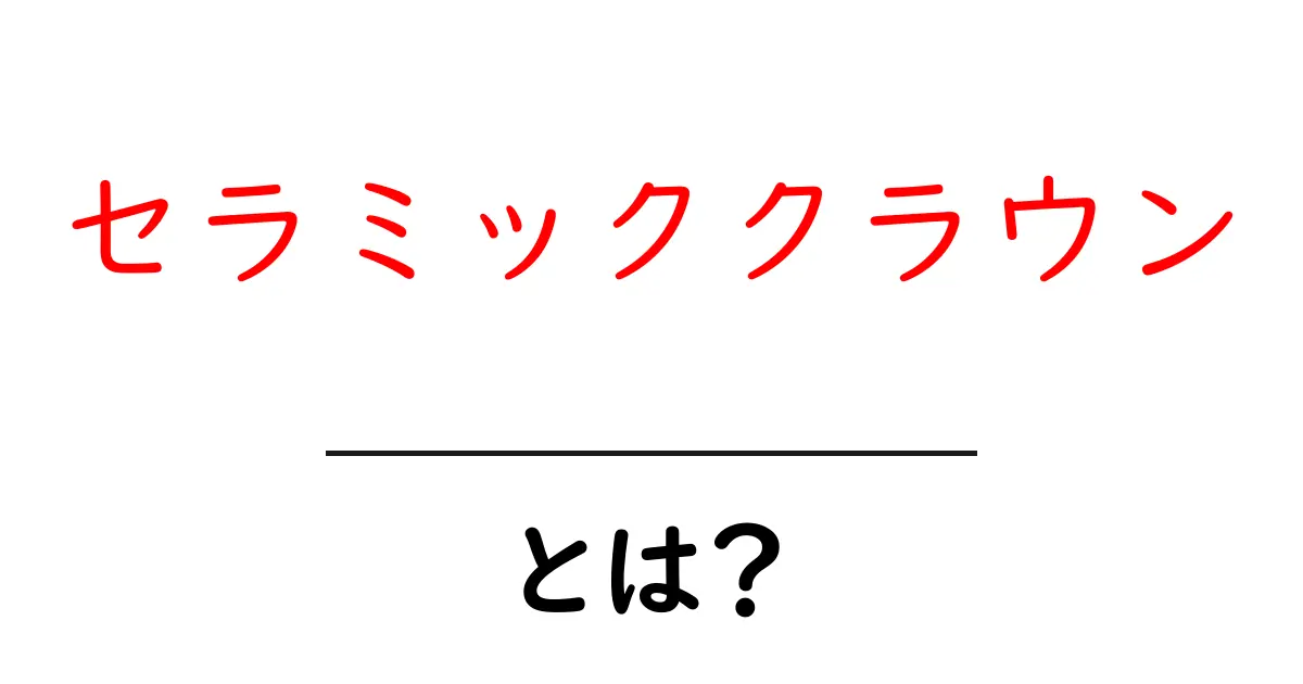 セラミッククラウンとは?知られざるその特長とメリットを解説!共起語・同意語も併せて解説!