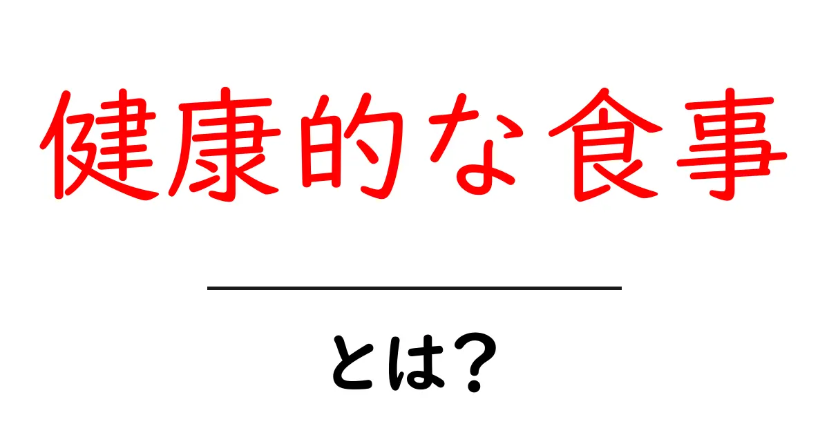 健康的な食事とは?その基本とメリットを解説!共起語・同意語も併せて解説!