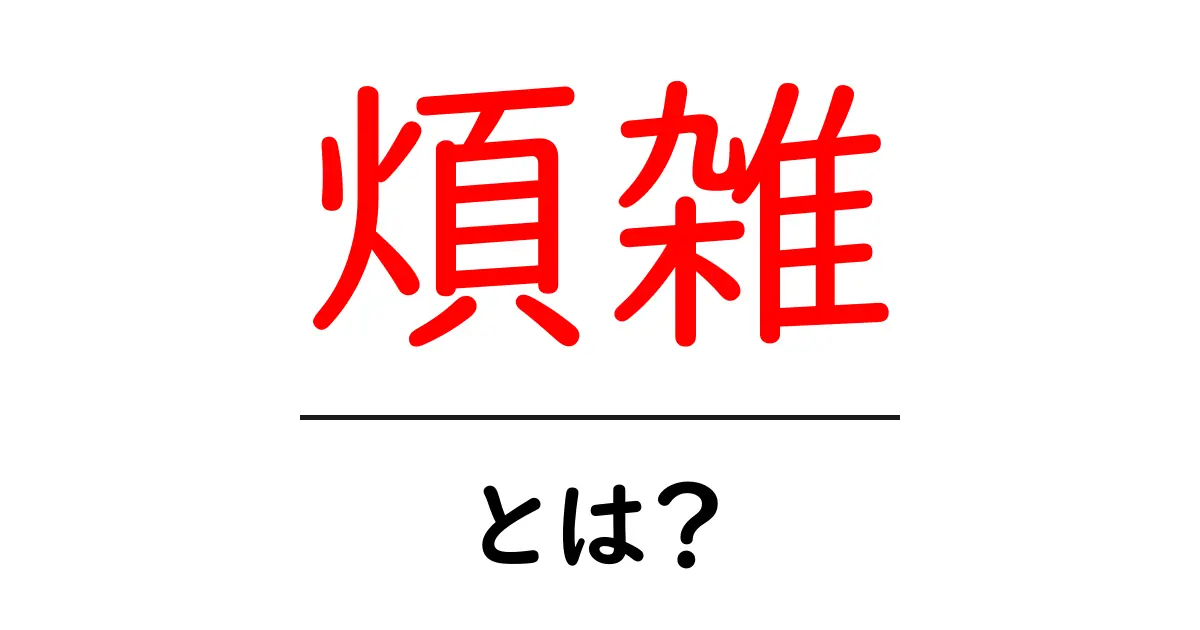 「煩雑」とは?わかりやすく解説するよ!共起語・同意語も併せて解説!