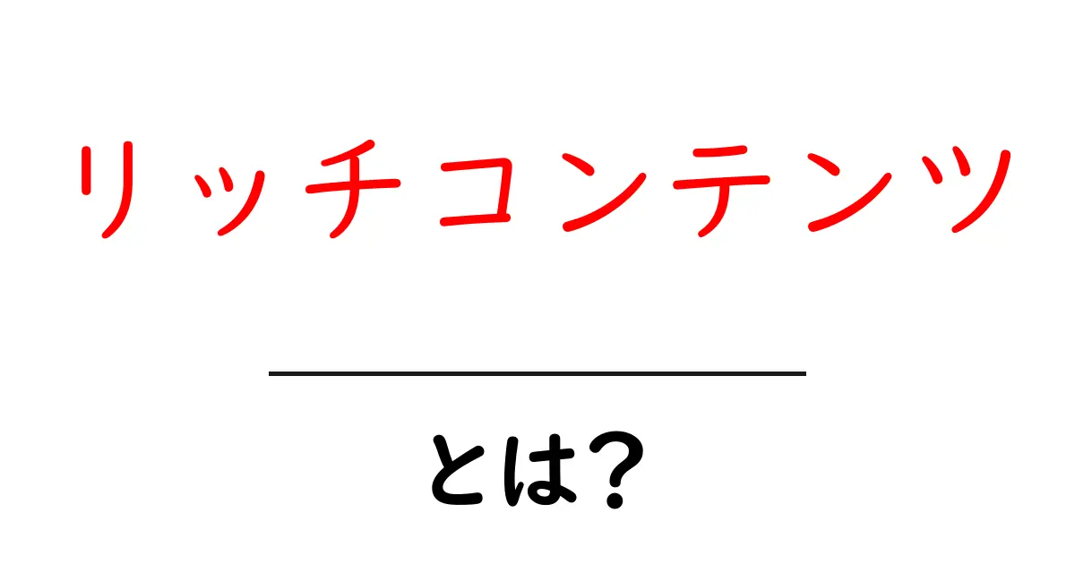 リッチコンテンツとは?情報を魅力的に伝える方法を解説!共起語・同意語も併せて解説!