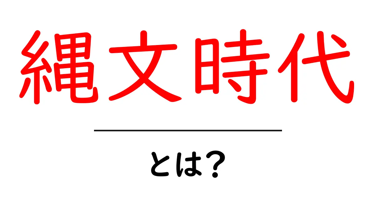 縄文時代とは?日本の古代文化の魅力を探る共起語・同意語も併せて解説!