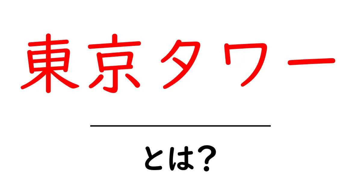 東京タワーとは?歴史や魅力、訪れるべきポイントを紹介!共起語・同意語も併せて解説!