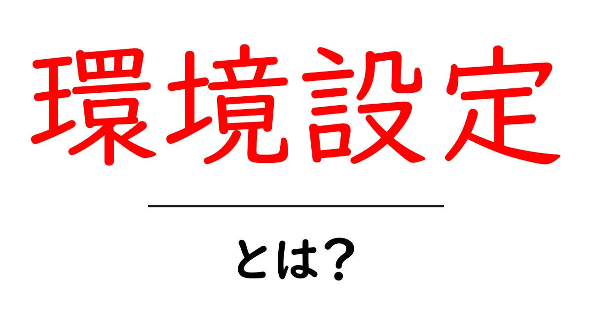 環境設定とは?初心者でも分かる基礎知識共起語・同意語も併せて解説!