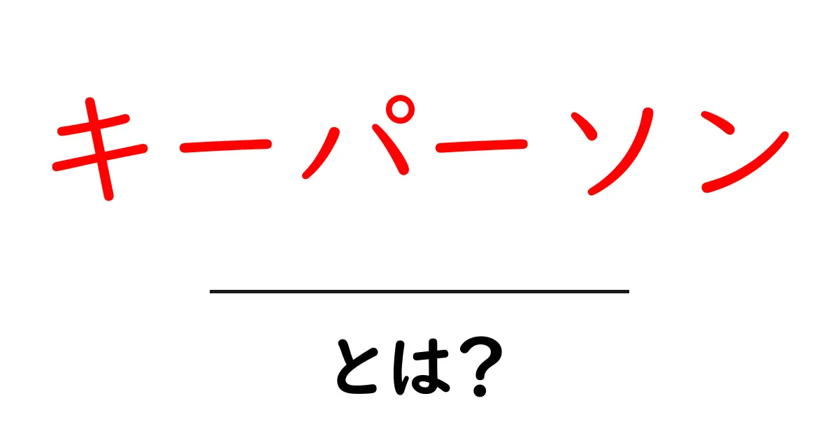 キーパーソンとは?ビジネスや生活での重要な役割について理解しよう!共起語・同意語も併せて解説!