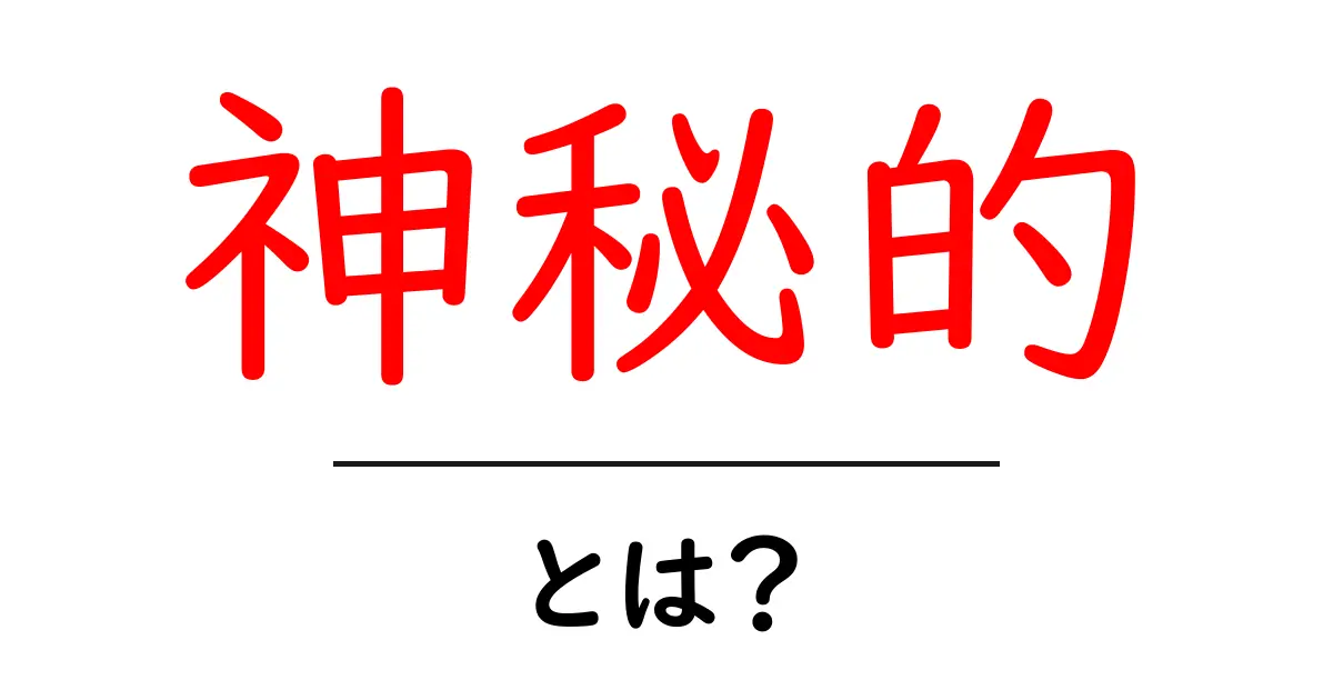 神秘的とは?その魅力と面白さを探ってみよう!共起語・同意語も併せて解説!