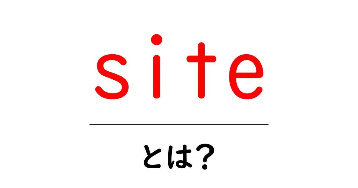 「site」とは?初心者でもわかる意味と使い方を解説!共起語・同意語も併せて解説!