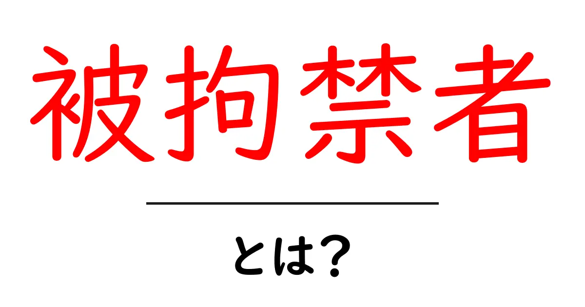 被拘禁者とは?その意味と背景をわかりやすく解説!共起語・同意語も併せて解説!