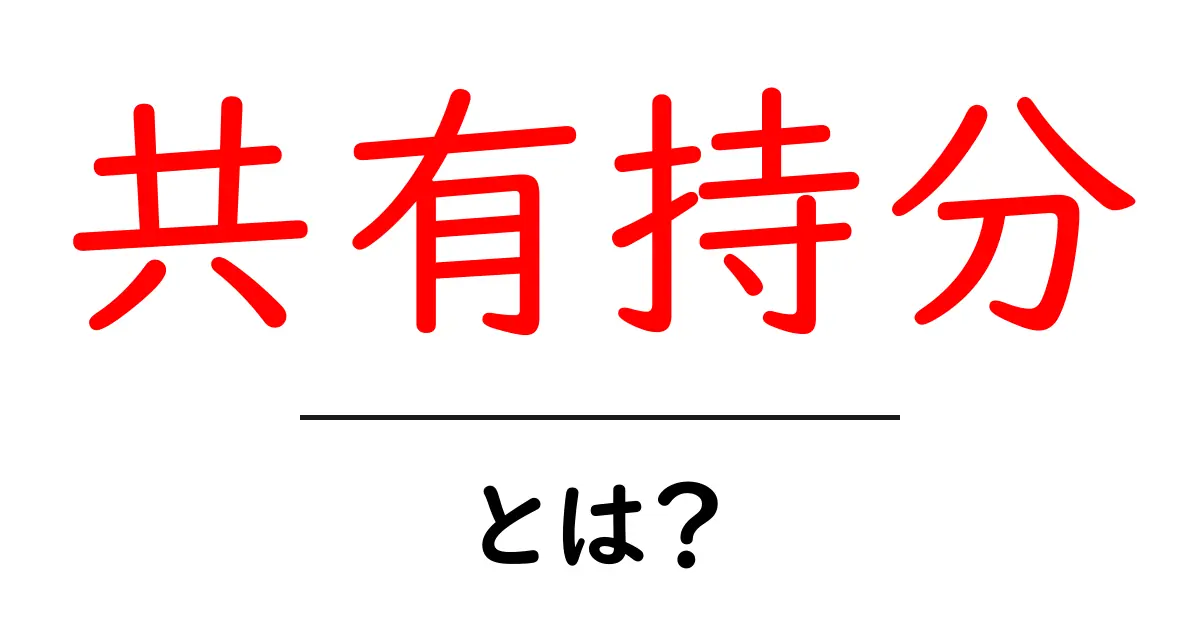 共有持分とは何か?分かりやすく解説!共起語・同意語も併せて解説!