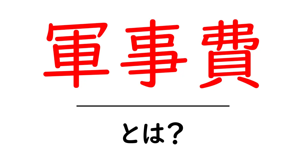 軍事費とは？その意味と私たちの生活への影響を解説共起語・同意語も併せて解説！