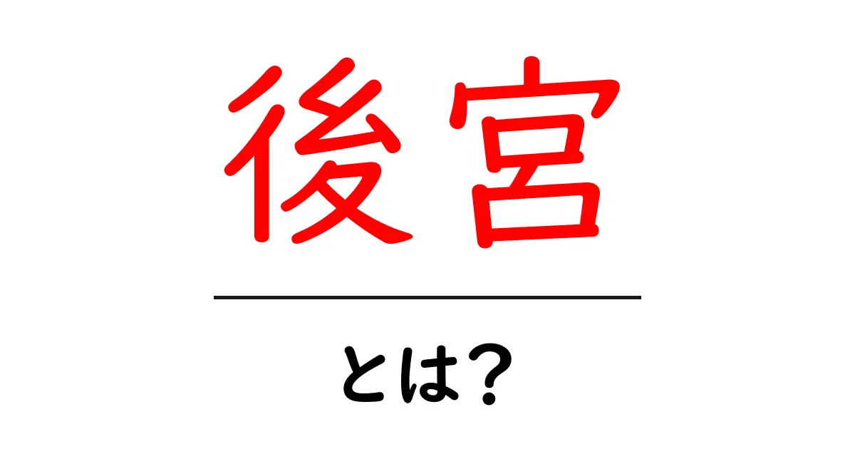 後宮とは？歴史や役割をわかりやすく解説共起語・同意語も併せて解説！