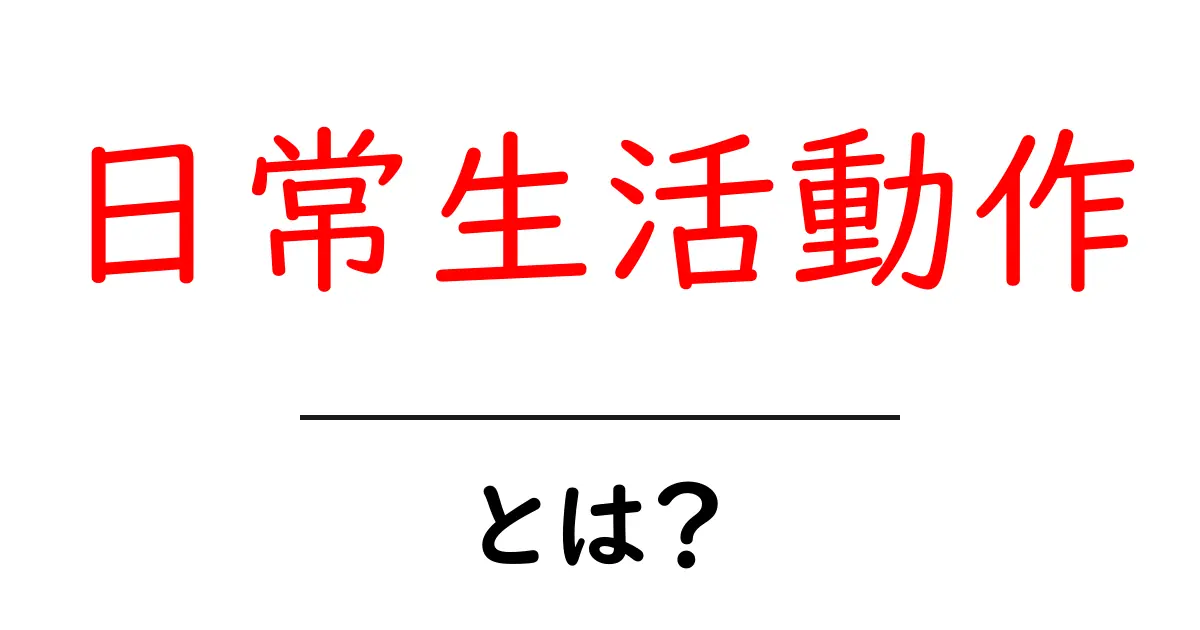 日常生活動作って何？私たちの暮らしに欠かせない基本的な動きとは共起語・同意語も併せて解説！