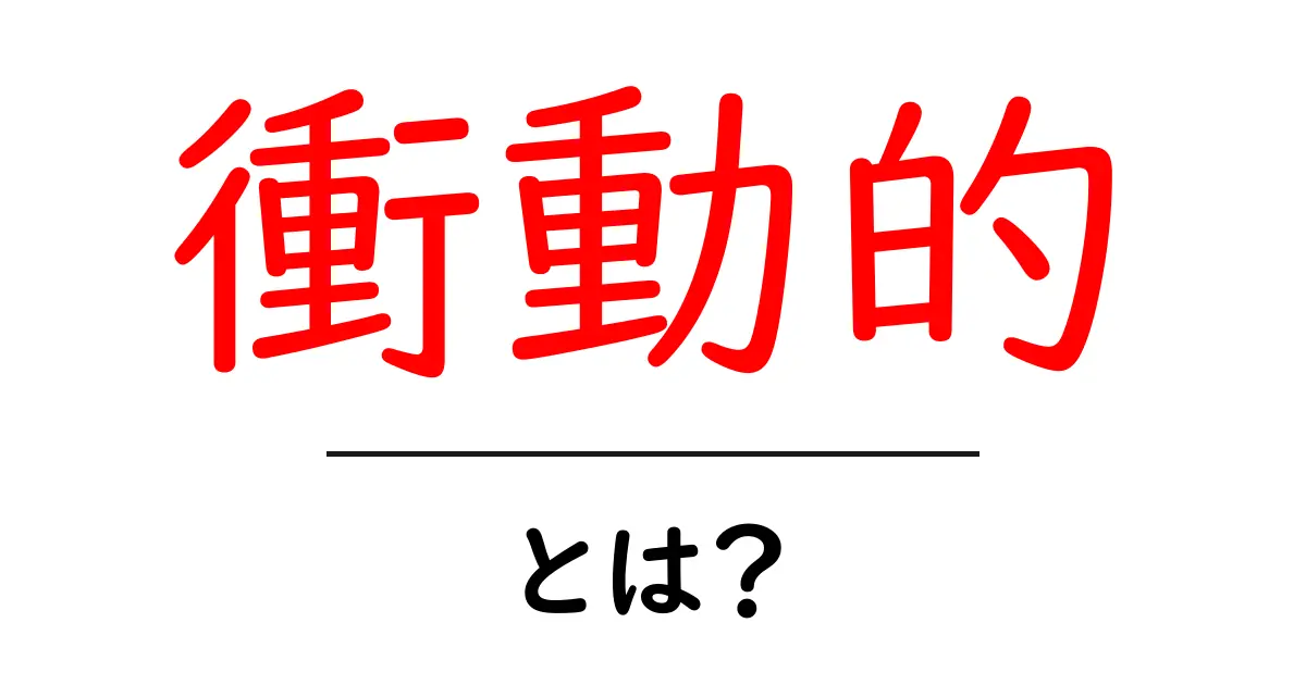 衝動的とは?その意味や例をわかりやすく解説!共起語・同意語も併せて解説!