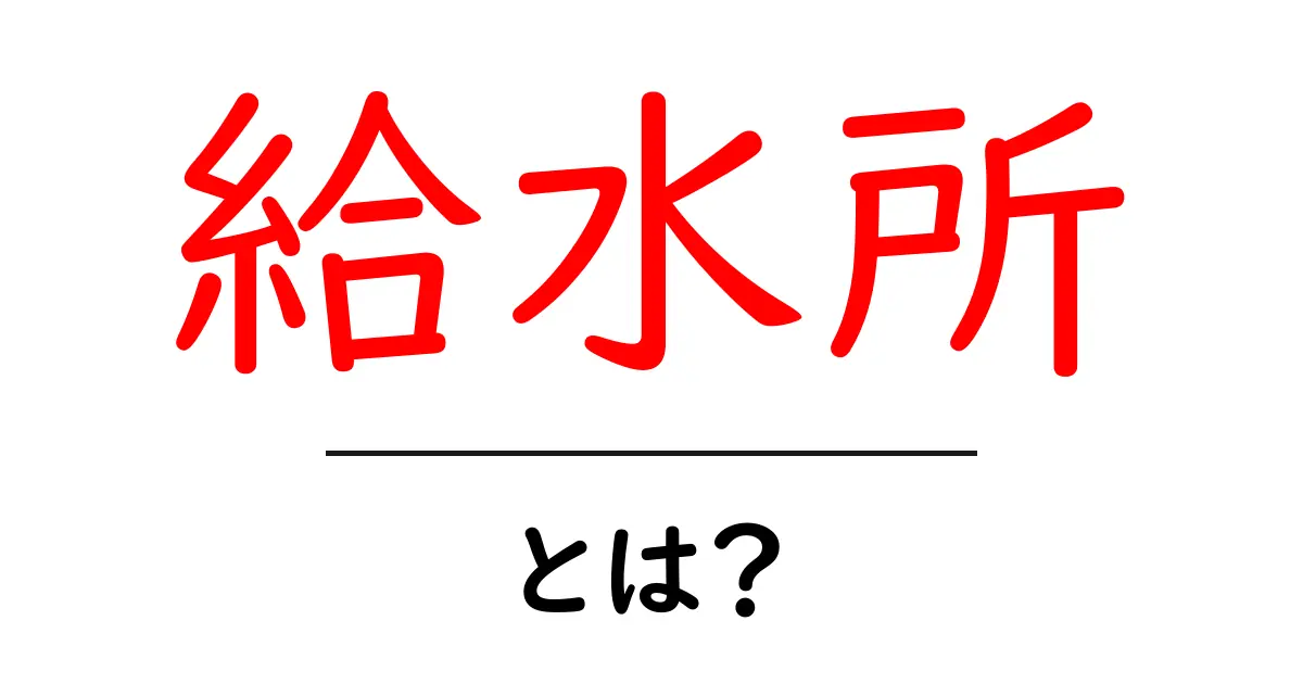 給水所とは?暑い夏に欠かせない水分補給スポットの基本知識共起語・同意語も併せて解説!