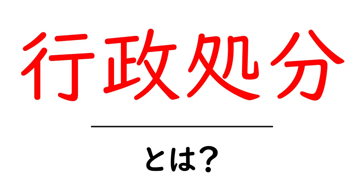 行政処分とは?その仕組みと重要性をわかりやすく解説共起語・同意語も併せて解説!