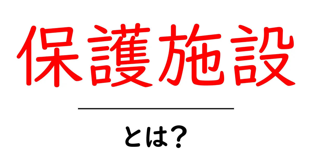 保護施設とは?大切な役割とその実態を知ろう!共起語・同意語も併せて解説!