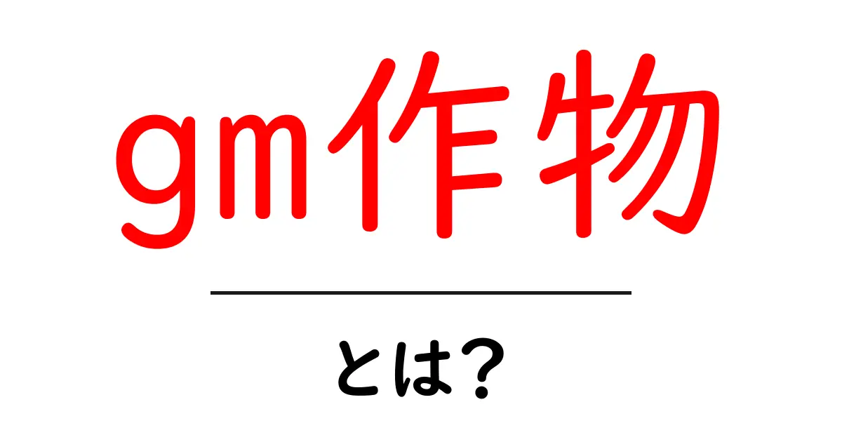 GM作物とは?遺伝子組換えのメリットとデメリットをわかりやすく解説!共起語・同意語も併せて解説!
