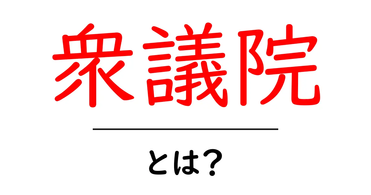衆議院とは?日本の政治を支える重要な機関をわかりやすく解説!共起語・同意語も併せて解説!