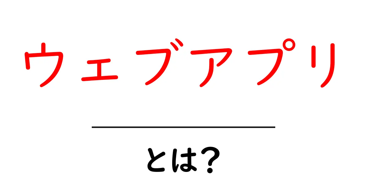 ウェブアプリとは?初心者でもわかる基本ガイド共起語・同意語も併せて解説!