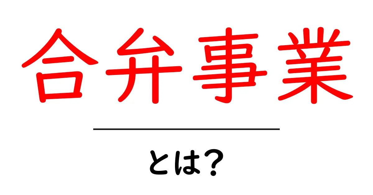 合弁事業とは？仕組みやメリットをわかりやすく解説！共起語・同意語も併せて解説！