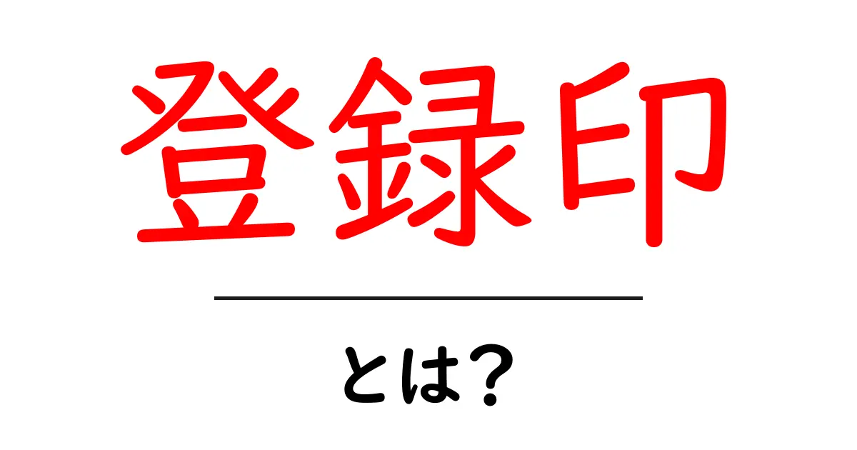 登録印とは?その意味や使い方についてわかりやすく解説共起語・同意語も併せて解説!