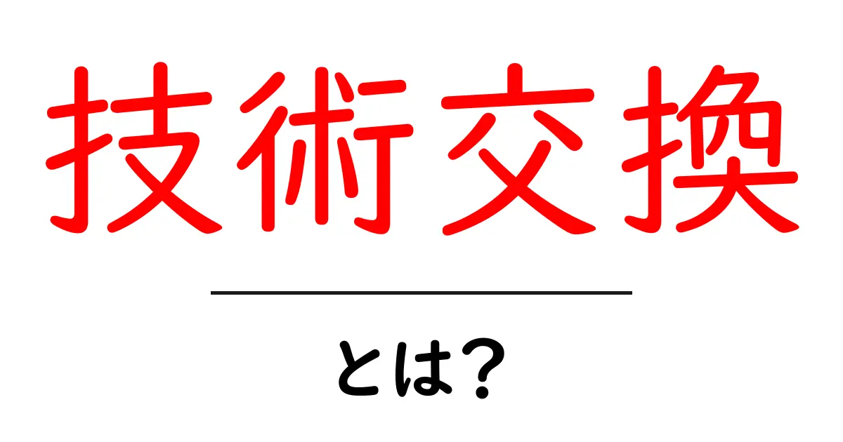 技術交換とは？今すぐ知っておきたいその魅力と実践方法共起語・同意語も併せて解説！