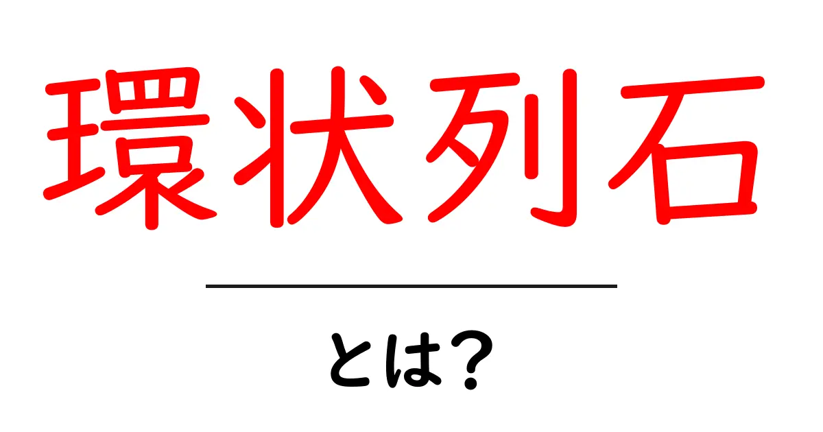 環状列石とは?神秘的な遺跡の魅力を解説!共起語・同意語も併せて解説!