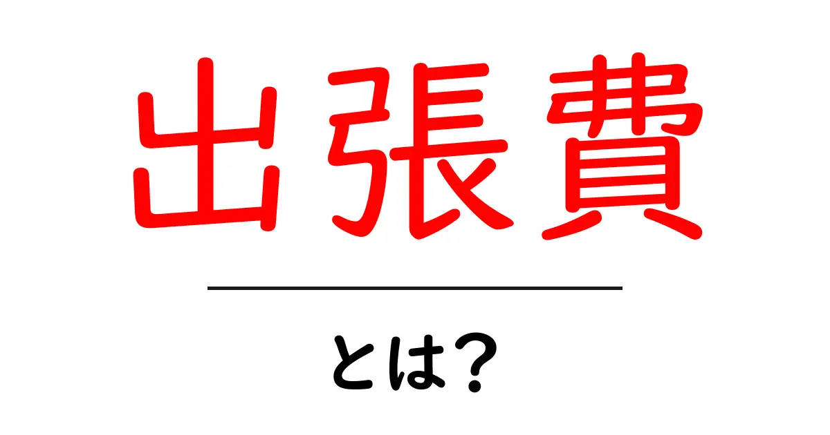 出張費とは?出張にかかる費用をわかりやすく解説!共起語・同意語も併せて解説!