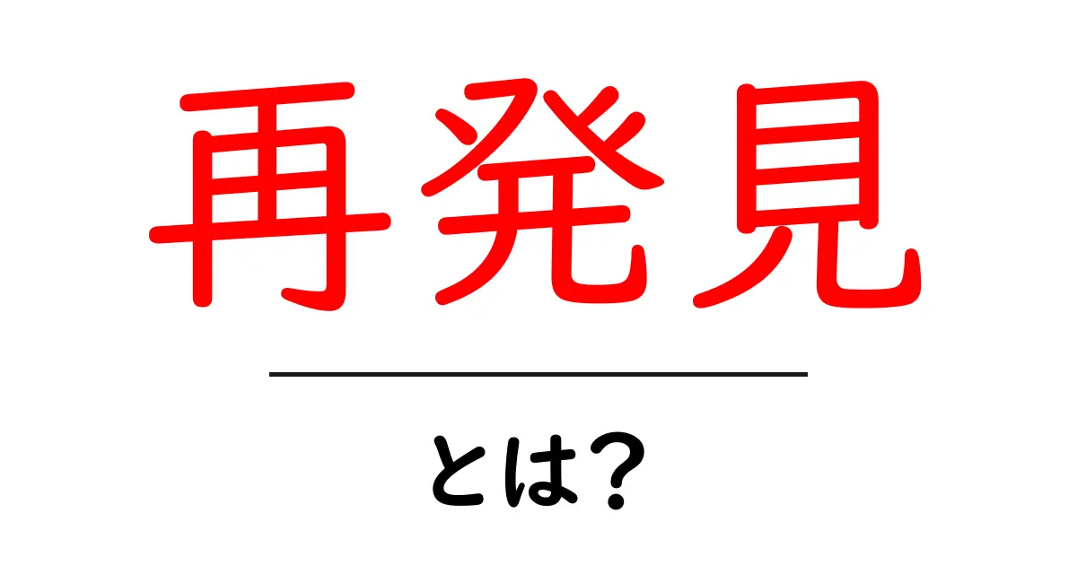 再発見とは?日常の中で新たな価値を見出すヒント共起語・同意語も併せて解説!