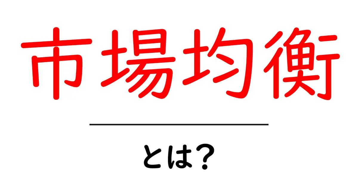 市場均衡とは？初心者にもわかる経済の基本概念共起語・同意語も併せて解説！