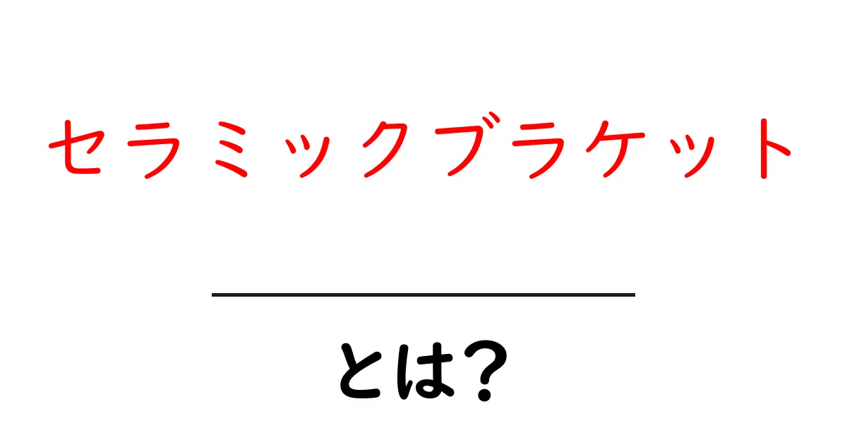 セラミックブラケットとは？魅力やメリットをわかりやすく解説！共起語・同意語も併せて解説！