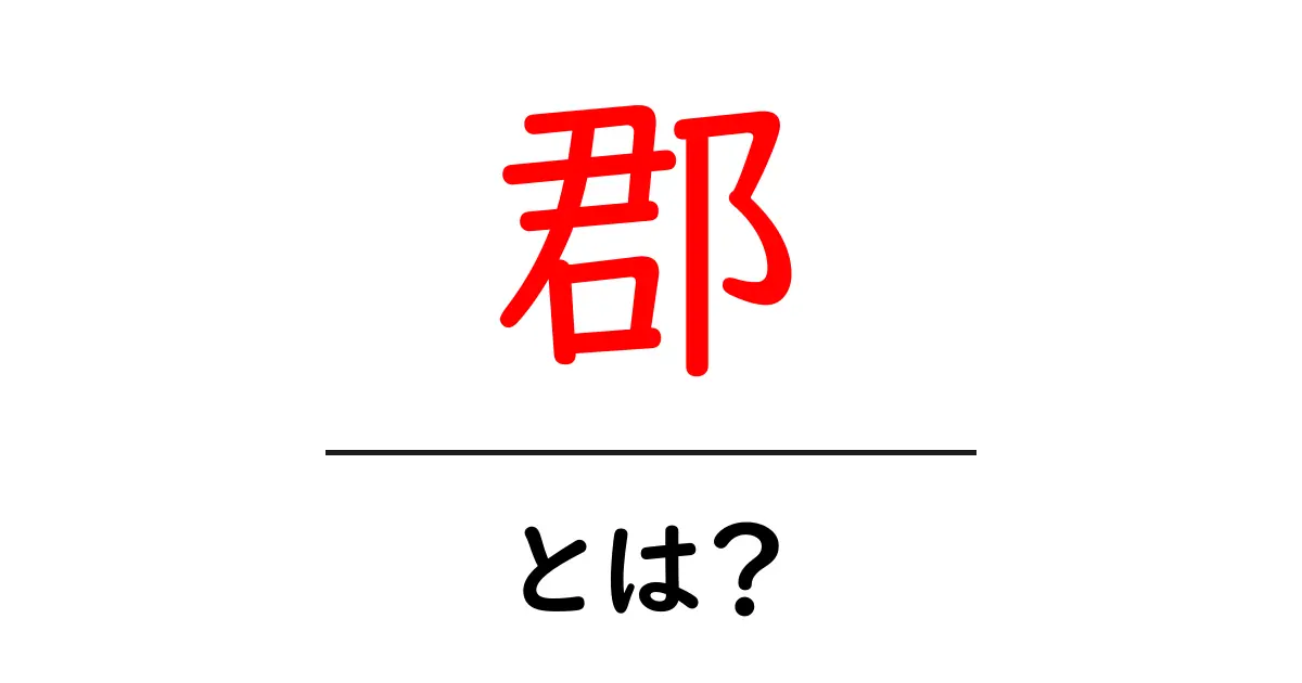 郡とは?その意味や役割をわかりやすく解説します!共起語・同意語も併せて解説!