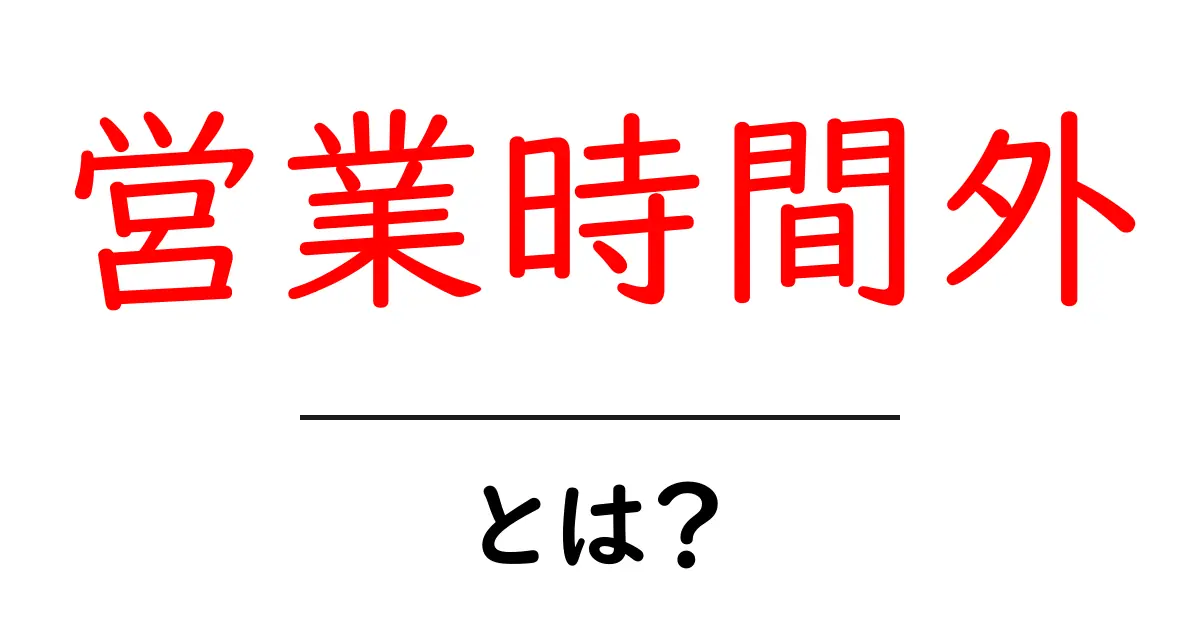 営業時間外とは？営業時間外に知っておきたいことを解説！共起語・同意語も併せて解説！