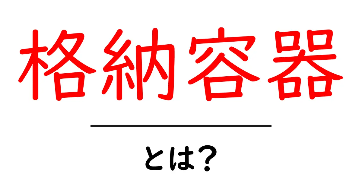 格納容器とは?便利で使いやすい収納アイテムを徹底解説!共起語・同意語も併せて解説!