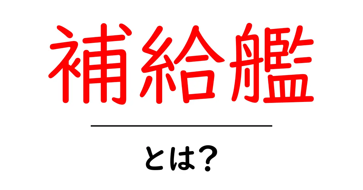 補給艦とは?その役割と重要性をわかりやすく解説!共起語・同意語も併せて解説!