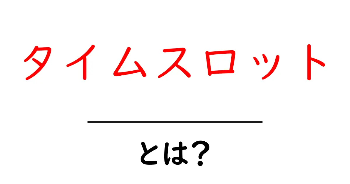 タイムスロットとは?時間管理の新常識をわかりやすく解説!共起語・同意語も併せて解説!