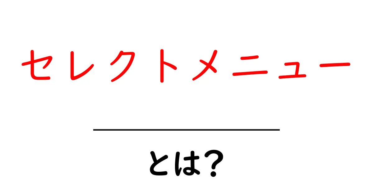 セレクトメニューとは？使い方やメリットをわかりやすく紹介！共起語・同意語も併せて解説！